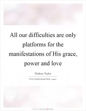 All our difficulties are only platforms for the manifestations of His grace, power and love Picture Quote #1