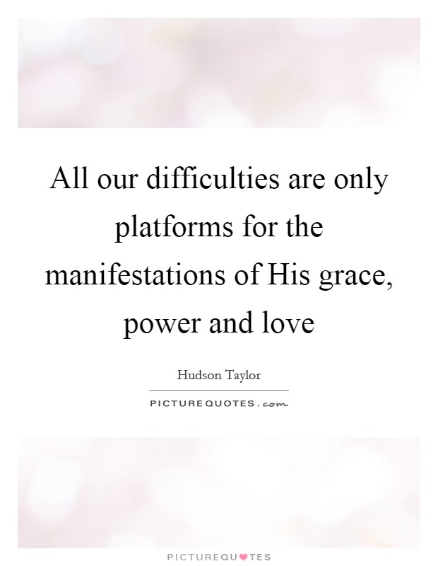 All our difficulties are only platforms for the manifestations of His grace, power and love Picture Quote #1