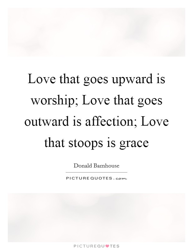 Love that goes upward is worship; Love that goes outward is affection; Love that stoops is grace Picture Quote #1