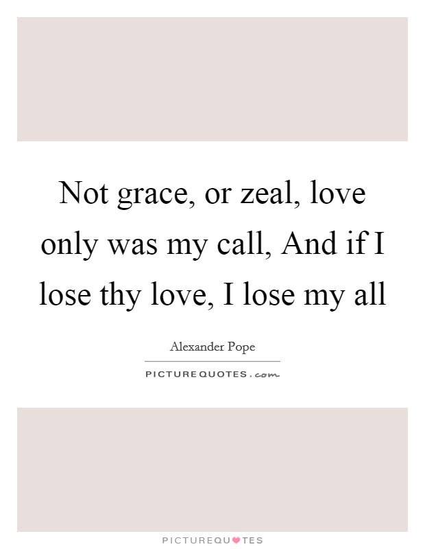 Not grace, or zeal, love only was my call, And if I lose thy love, I lose my all Picture Quote #1