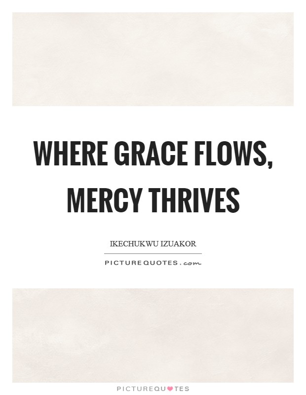 Where grace flows, mercy thrives Picture Quote #1