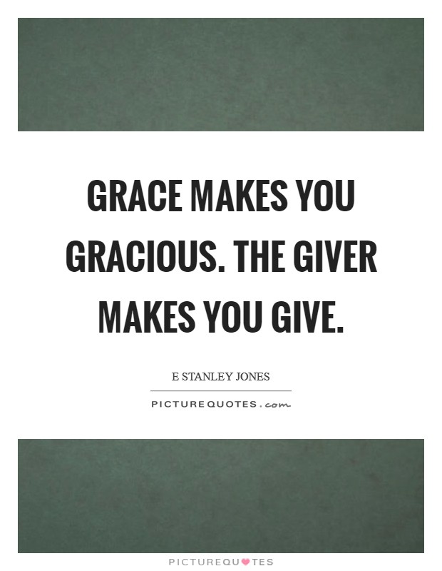 Grace makes you gracious. The Giver makes you give. Picture Quote #1