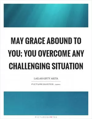 May grace abound to you; you overcome any challenging situation Picture Quote #1