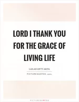 Lord I thank you for the grace of living life Picture Quote #1