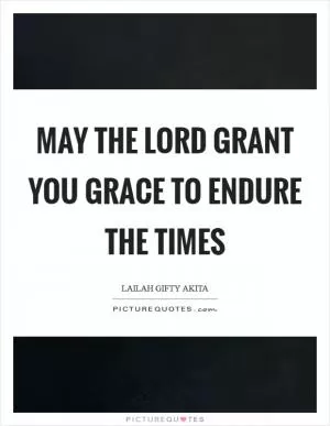 May the Lord grant you grace to endure the times Picture Quote #1