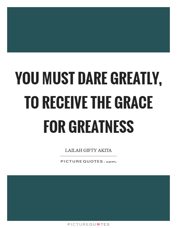 You must dare greatly, to receive the grace for greatness Picture Quote #1