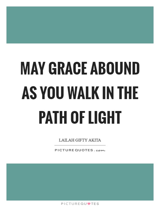 May grace abound as you walk in the path of light Picture Quote #1