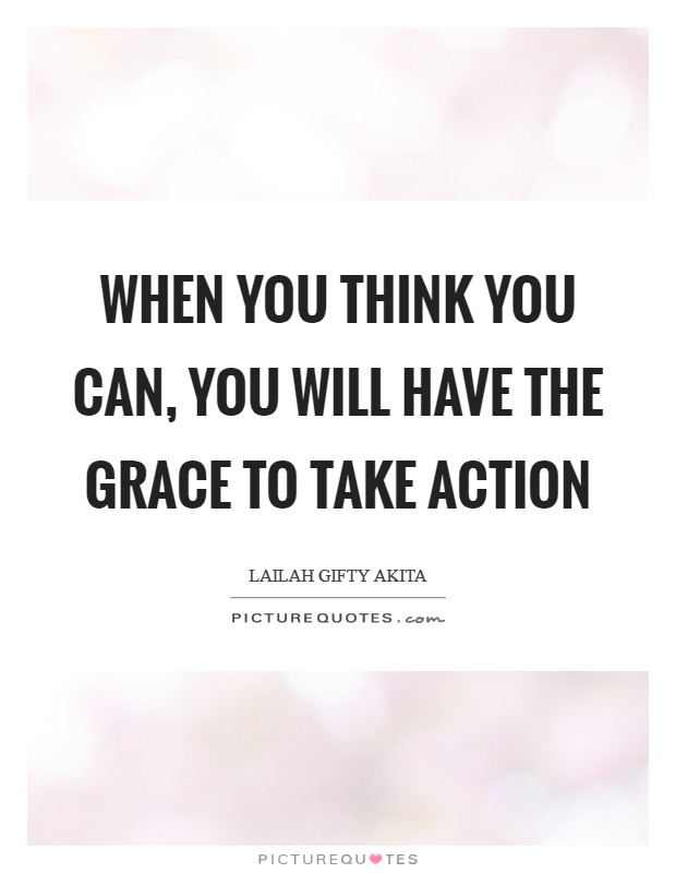 When you think you can, you will have the grace to take action Picture Quote #1