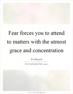 Fear forces you to attend to matters with the utmost grace and concentration Picture Quote #1