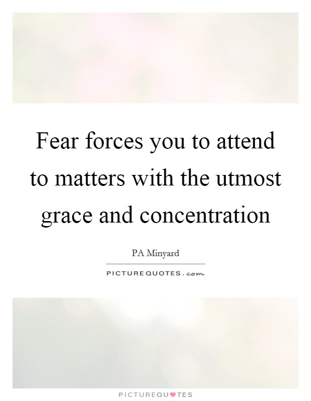 Fear forces you to attend to matters with the utmost grace and concentration Picture Quote #1