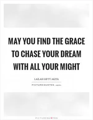 May you find the grace to chase your dream with all your might Picture Quote #1