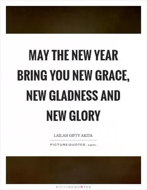 May the New Year bring you new grace, new gladness and new glory Picture Quote #1