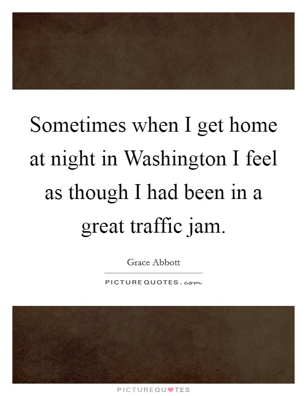 Sometimes when I get home at night in Washington I feel as though I had been in a great traffic jam. Picture Quote #1