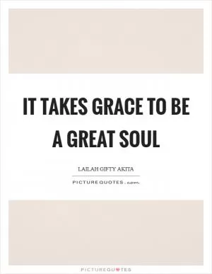 It takes grace to be a great soul Picture Quote #1