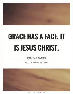 Grace has a face. It is Jesus Christ Picture Quote #1