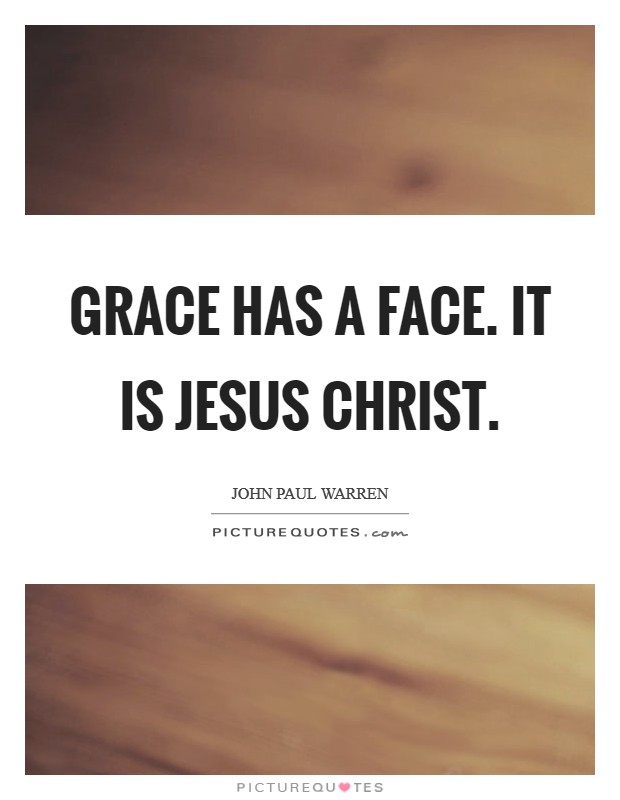 Grace has a face. It is Jesus Christ. Picture Quote #1