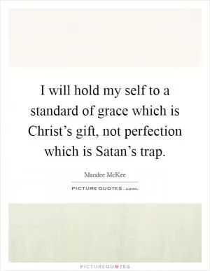 I will hold my self to a standard of grace which is Christ’s gift, not perfection which is Satan’s trap Picture Quote #1