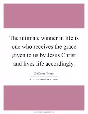 The ultimate winner in life is one who receives the grace given to us by Jesus Christ and lives life accordingly Picture Quote #1