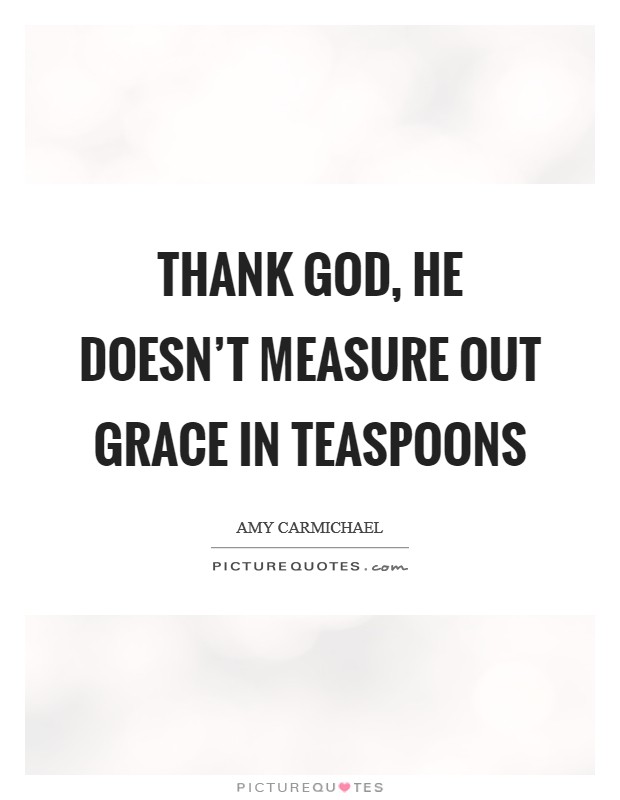 Thank God, He doesn't measure out grace in teaspoons Picture Quote #1