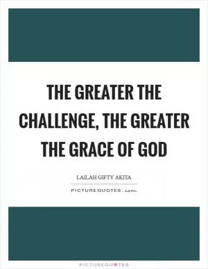The greater the challenge, the greater the grace of God Picture Quote #1