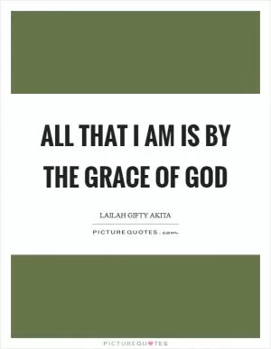 All that I am is by the grace of God Picture Quote #1
