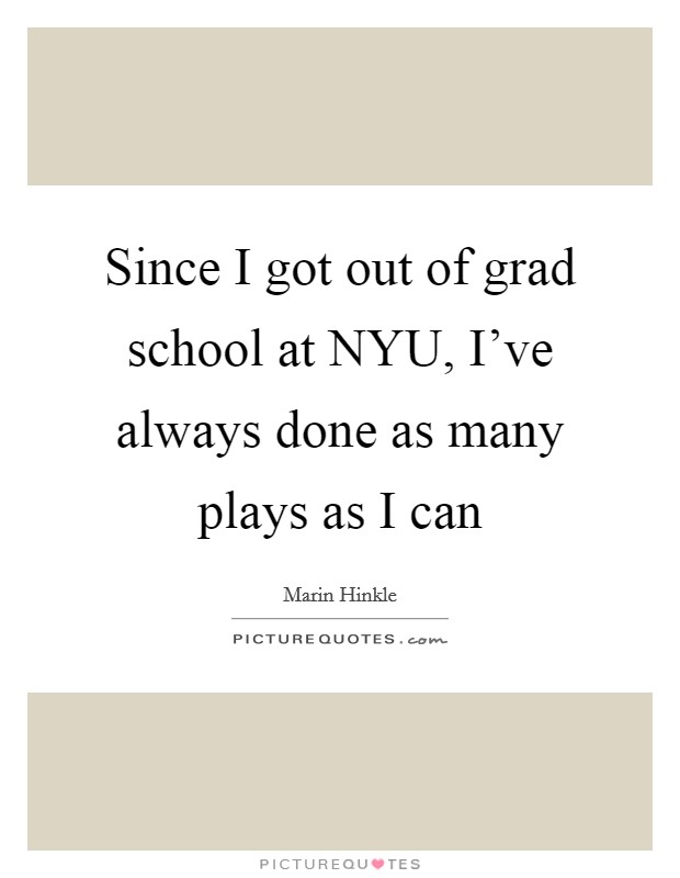 Since I got out of grad school at NYU, I've always done as many plays as I can Picture Quote #1