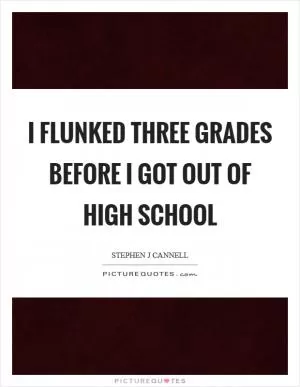 I flunked three grades before I got out of high school Picture Quote #1