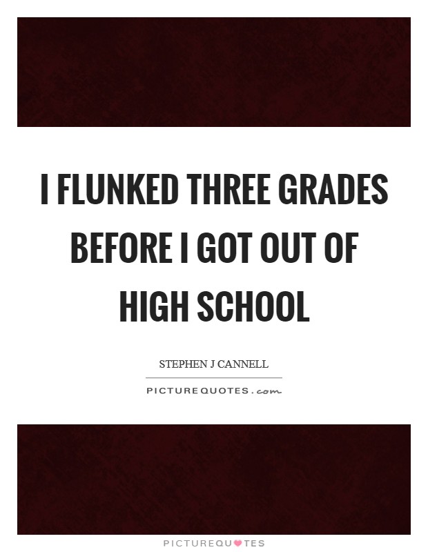 I flunked three grades before I got out of high school Picture Quote #1