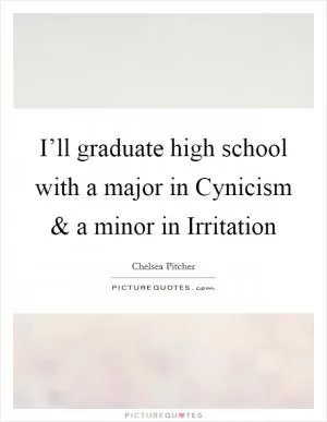 I’ll graduate high school with a major in Cynicism and a minor in Irritation Picture Quote #1
