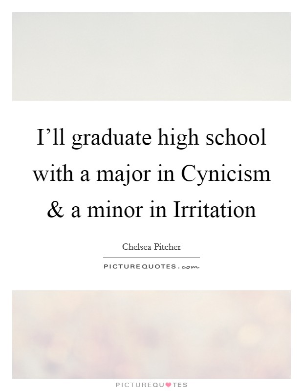 I'll graduate high school with a major in Cynicism and a minor in Irritation Picture Quote #1