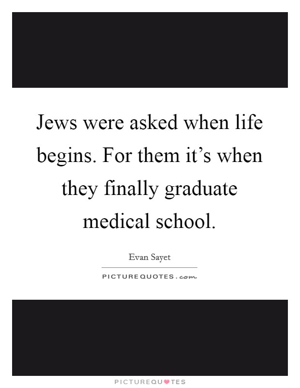 Jews were asked when life begins. For them it's when they finally graduate medical school. Picture Quote #1