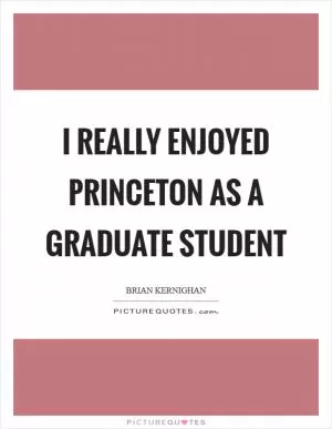 I really enjoyed Princeton as a graduate student Picture Quote #1