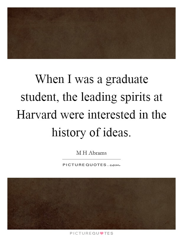 When I was a graduate student, the leading spirits at Harvard were interested in the history of ideas. Picture Quote #1