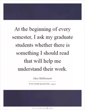 At the beginning of every semester, I ask my graduate students whether there is something I should read that will help me understand their work Picture Quote #1