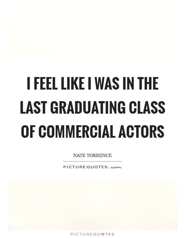 I feel like I was in the last graduating class of commercial actors Picture Quote #1