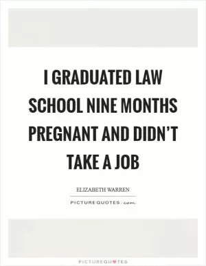 I graduated law school nine months pregnant and didn’t take a job Picture Quote #1