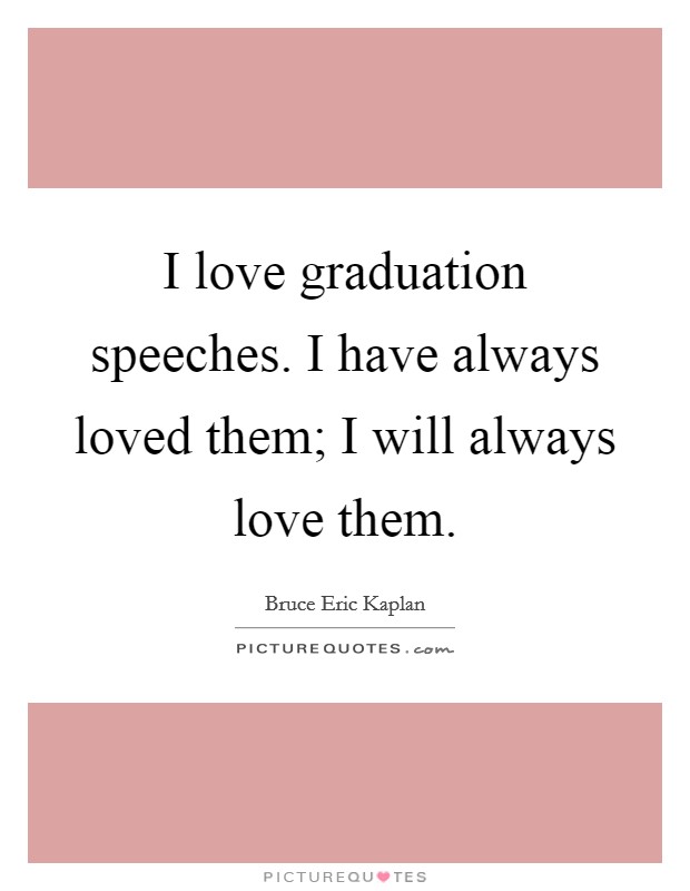 I love graduation speeches. I have always loved them; I will always love them. Picture Quote #1