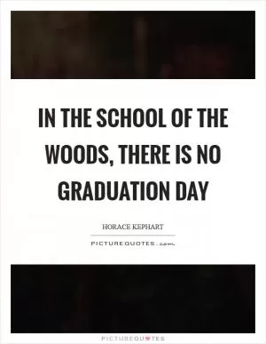 In the school of the woods, there is no graduation day Picture Quote #1