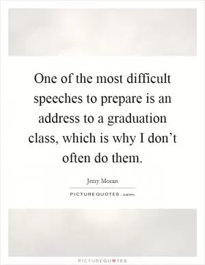 One of the most difficult speeches to prepare is an address to a graduation class, which is why I don’t often do them Picture Quote #1