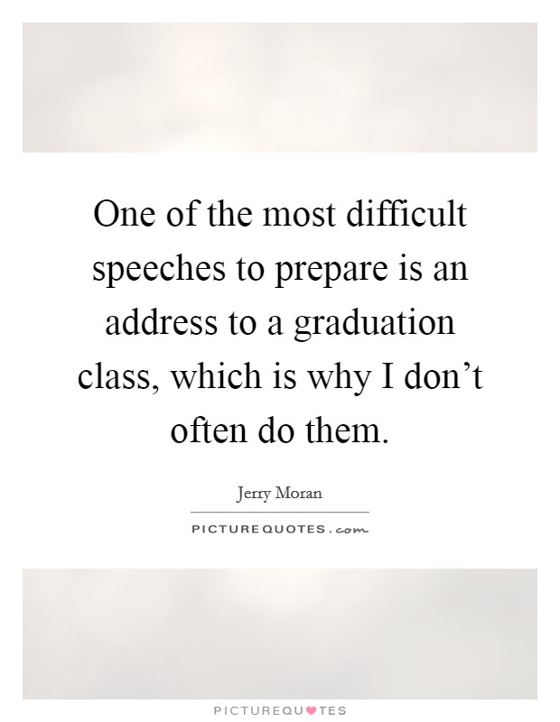 One of the most difficult speeches to prepare is an address to a graduation class, which is why I don't often do them. Picture Quote #1
