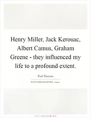 Henry Miller, Jack Kerouac, Albert Camus, Graham Greene - they influenced my life to a profound extent Picture Quote #1