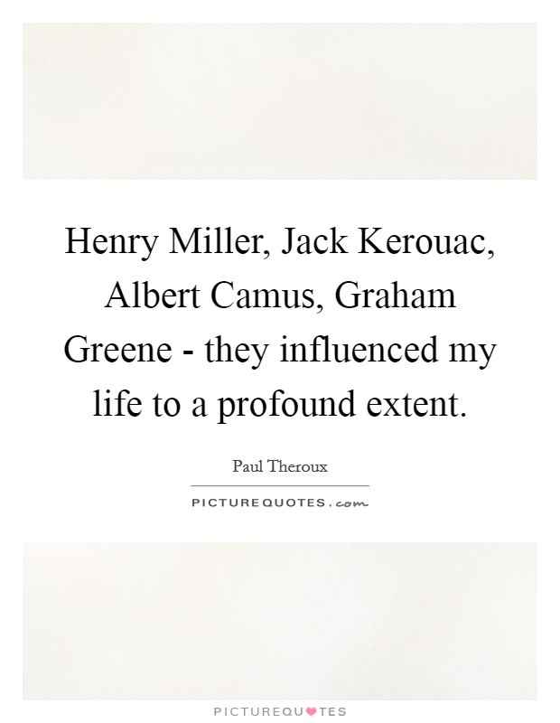 Henry Miller, Jack Kerouac, Albert Camus, Graham Greene - they influenced my life to a profound extent. Picture Quote #1