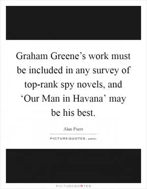 Graham Greene’s work must be included in any survey of top-rank spy novels, and ‘Our Man in Havana’ may be his best Picture Quote #1