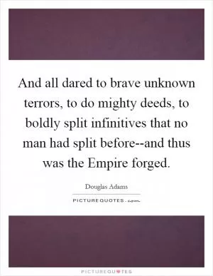 And all dared to brave unknown terrors, to do mighty deeds, to boldly split infinitives that no man had split before--and thus was the Empire forged Picture Quote #1
