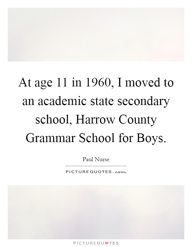 At age 11 in 1960, I moved to an academic state secondary school, Harrow County Grammar School for Boys. Picture Quote #1