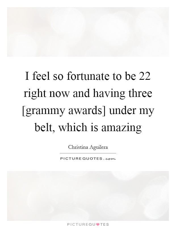 I feel so fortunate to be 22 right now and having three [grammy awards] under my belt, which is amazing Picture Quote #1