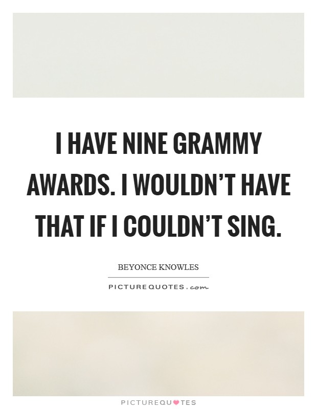 I have nine Grammy Awards. I wouldn't have that if I couldn't sing. Picture Quote #1