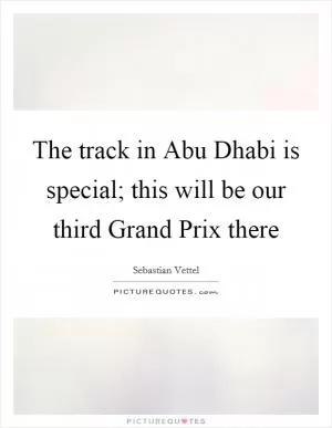 The track in Abu Dhabi is special; this will be our third Grand Prix there Picture Quote #1