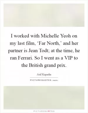 I worked with Michelle Yeoh on my last film, ‘Far North,’ and her partner is Jean Todt; at the time, he ran Ferrari. So I went as a VIP to the British grand prix Picture Quote #1