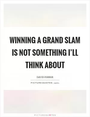 Winning a Grand Slam is not something I’ll think about Picture Quote #1